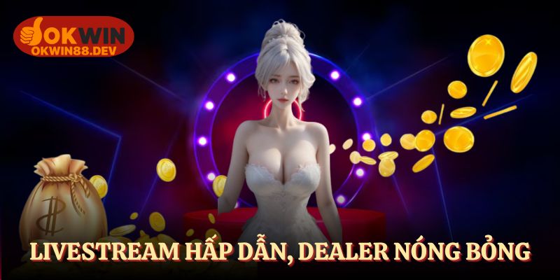 Casino OKWIN phát sóng chất lượng, dealer nóng bỏng