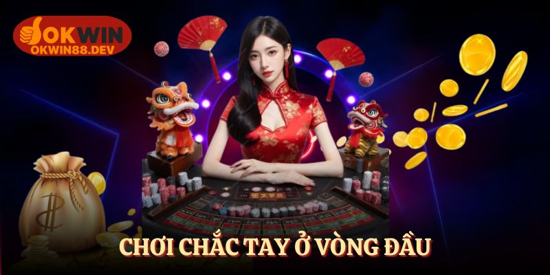 Chơi chắc tay ở vòng đầu giúp bạn thắng lớn
