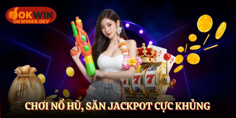 Chơi nổ hũ, săn Jackpot cực khủng