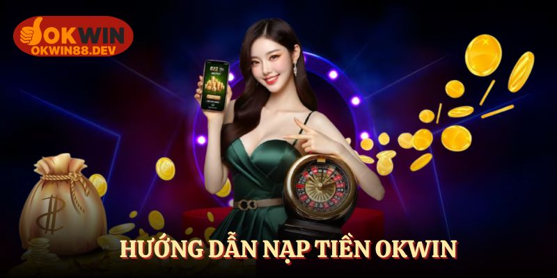 Hướng dẫn nạp tiền OKWIN cực nhanh, an toàn