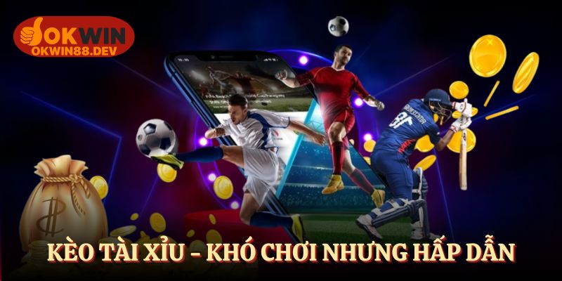 Kèo tài xỉu - khó chơi nhưng hấp dẫn