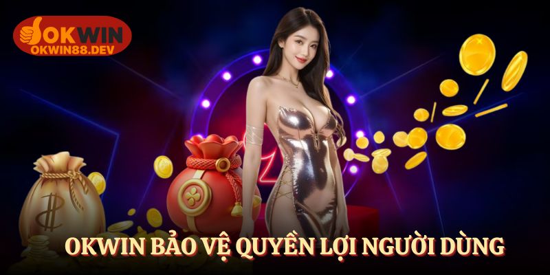 OKWIN bảo vệ quyền lợi người dùng