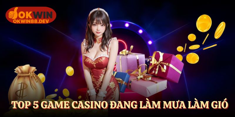 Top 5 game casino OKWIN làm mưa làm gió cõi mạng