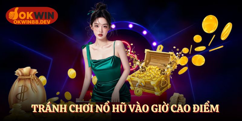 Tránh chơi nổ hũ vào giờ cao điểm