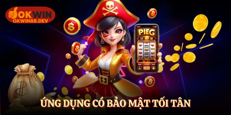 Ứng dụng có bảo mật tối ưu giúp bạn an tâm khi trải nghiệm
